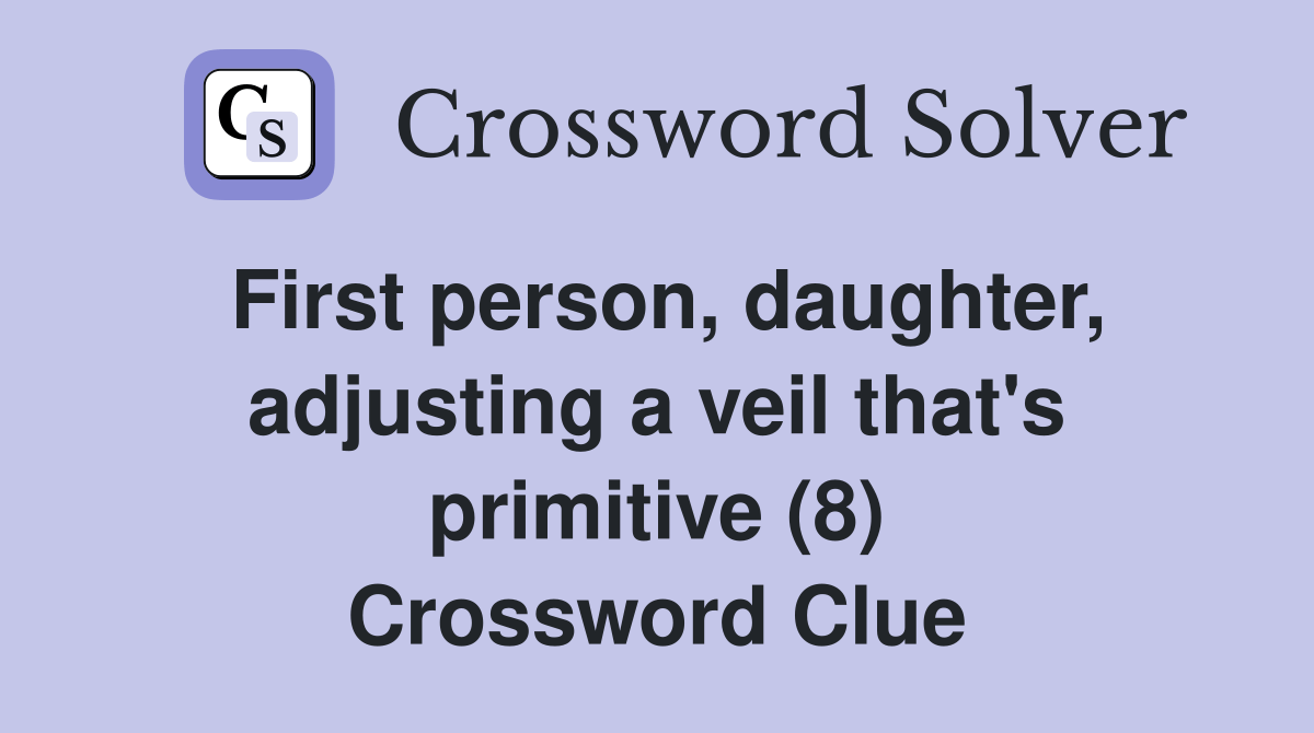 First person, daughter, adjusting a veil that's primitive (8) Crossword Clue Answers